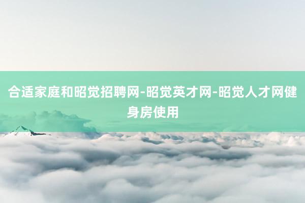合适家庭和昭觉招聘网-昭觉英才网-昭觉人才网健身房使用