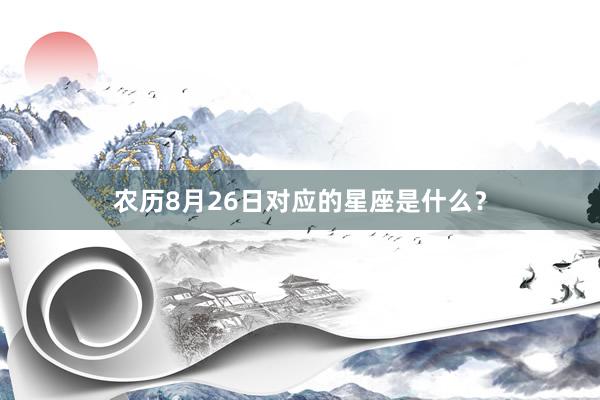 农历8月26日对应的星座是什么？