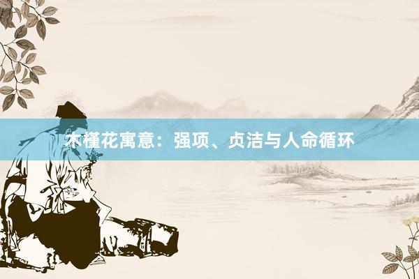 木槿花寓意：强项、贞洁与人命循环