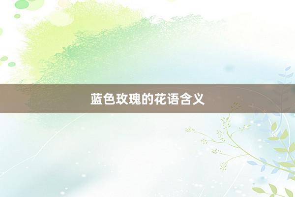 蓝色玫瑰的花语含义