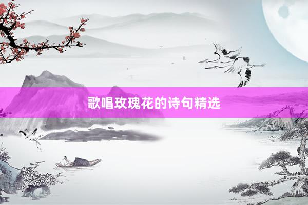 歌唱玫瑰花的诗句精选