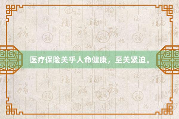 医疗保险关乎人命健康，至关紧迫。