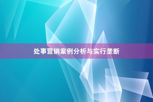处事营销案例分析与实行垄断